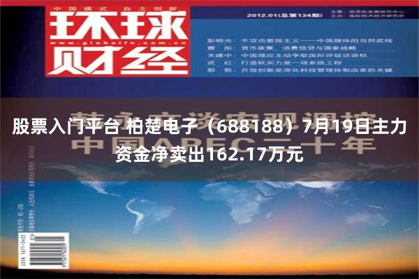 股票入门平台 柏楚电子（688188）7月19日主力资金净卖出162.17万元