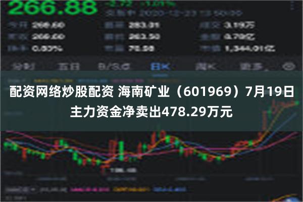 配资网络炒股配资 海南矿业（601969）7月19日主力资金净卖出478.29万元