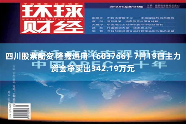 四川股票配资 隆鑫通用（603766）7月19日主力资金净卖出342.19万元