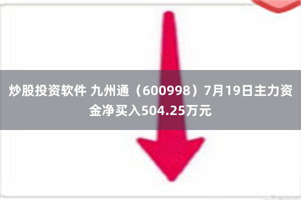 炒股投资软件 九州通（600998）7月19日主力资金净买入504.25万元