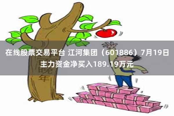 在线股票交易平台 江河集团（601886）7月19日主力资金净买入189.19万元