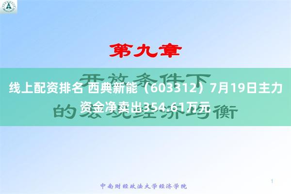 线上配资排名 西典新能（603312）7月19日主力资金净卖出354.61万元