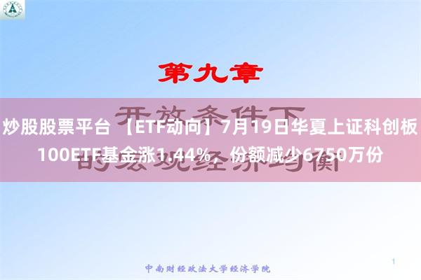 炒股股票平台 【ETF动向】7月19日华夏上证科创板100ETF基金涨1.44%，份额减少6750万份