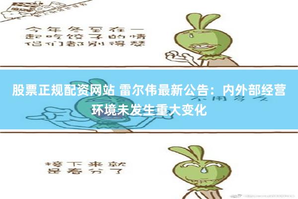 股票正规配资网站 雷尔伟最新公告：内外部经营环境未发生重大变化