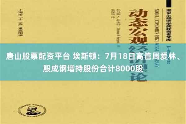 唐山股票配资平台 埃斯顿：7月18日高管周爱林、殷成钢增持股份合计8000股