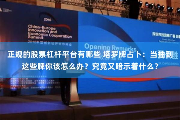 正规的股票杠杆平台有哪些 塔罗牌占卜：当抽到这些牌你该怎么办？究竟又暗示着什么？