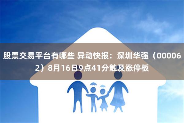 股票交易平台有哪些 异动快报：深圳华强（000062）8月16日9点41分触及涨停板