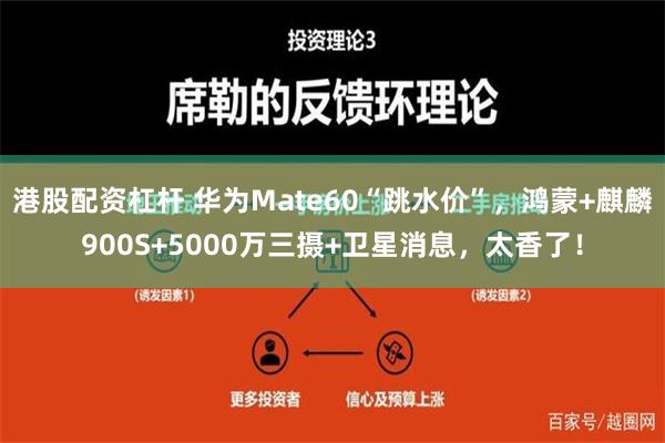 港股配资杠杆 华为Mate60“跳水价”，鸿蒙+麒麟900S+5000万三摄+卫星消息，太香了！