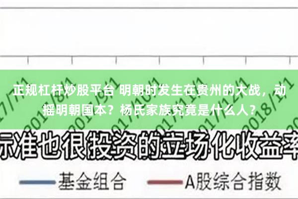 正规杠杆炒股平台 明朝时发生在贵州的大战，动摇明朝国本？杨氏家族究竟是什么人？