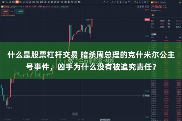 什么是股票杠杆交易 暗杀周总理的克什米尔公主号事件，凶手为什么没有被追究责任？