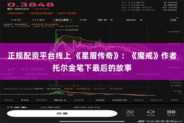 正规配资平台线上 《星眉传奇》：《魔戒》作者托尔金笔下最后的故事