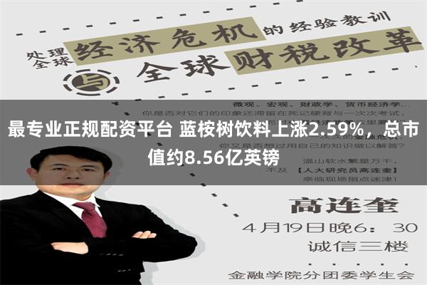 最专业正规配资平台 蓝桉树饮料上涨2.59%，总市值约8.56亿英镑