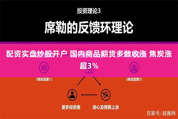 配资实盘炒股开户 国内商品期货多数收涨 焦炭涨超3%