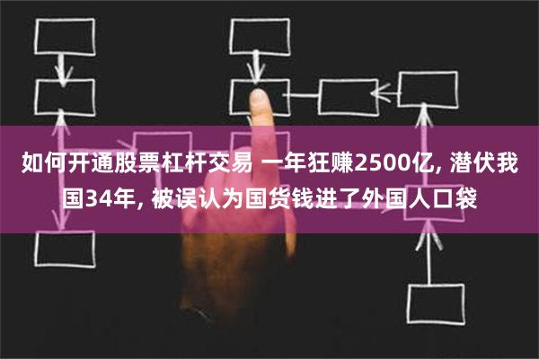 如何开通股票杠杆交易 一年狂赚2500亿, 潜伏我国34年, 被误认为国货钱进了外国人口袋