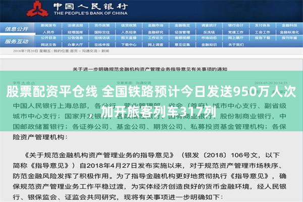 股票配资平仓线 全国铁路预计今日发送950万人次，加开旅客列车317列