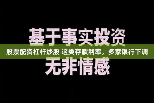 股票配资杠杆炒股 这类存款利率，多家银行下调