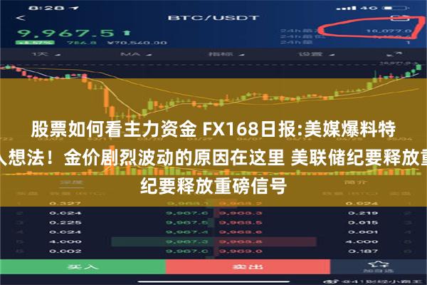 股票如何看主力资金 FX168日报:美媒爆料特朗普惊人想法！金价剧烈波动的原因在这里 美联储纪要释放重磅信号